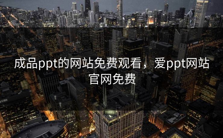 成品ppt的网站免费观看,爱ppt网站官网免费