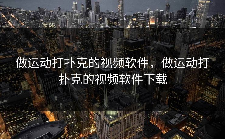 做运动打扑克的视频软件，做运动打扑克的视频软件下载