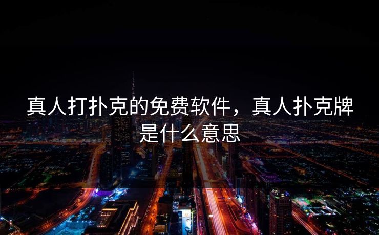 真人打扑克的免费软件，真人扑克牌是什么意思
