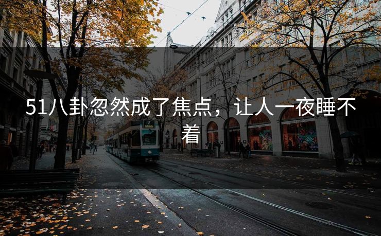 51八卦忽然成了焦点，让人一夜睡不着