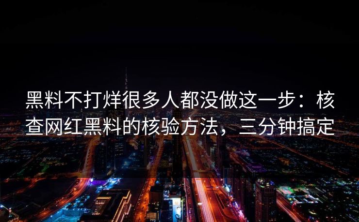 黑料不打烊很多人都没做这一步：核查网红黑料的核验方法，三分钟搞定