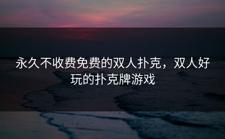 永久不收费免费的双人扑克，双人好玩的扑克牌游戏