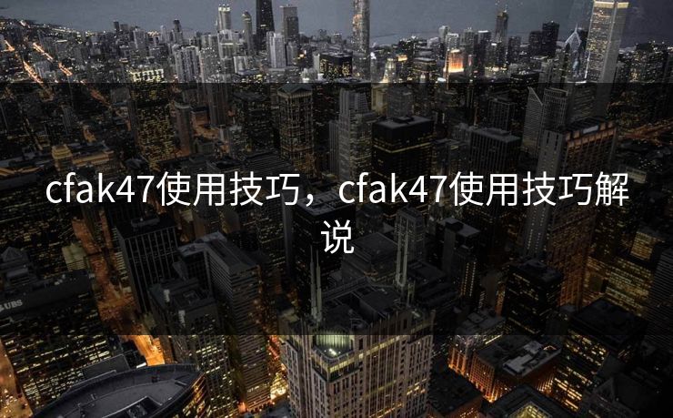 cfak47使用技巧，cfak47使用技巧解说