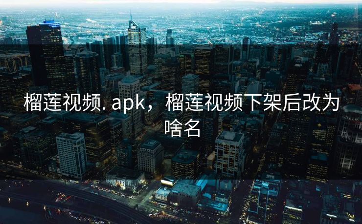 榴莲视频. apk，榴莲视频下架后改为啥名