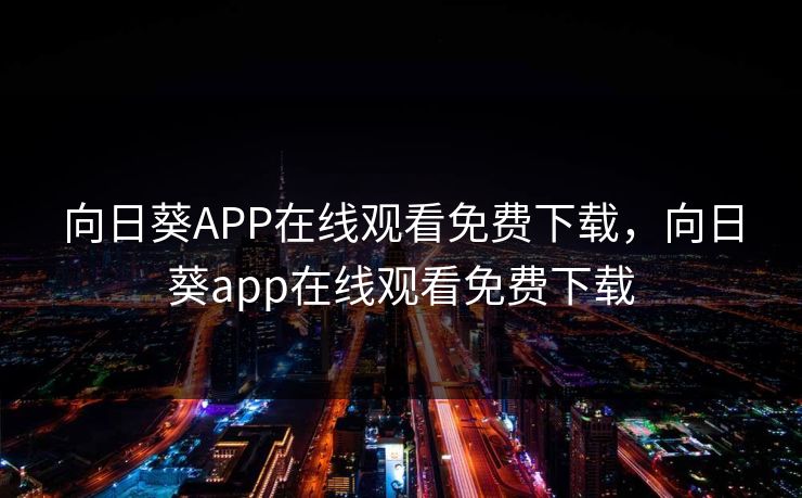 向日葵APP在线观看免费下载，向日葵app在线观看免费下载