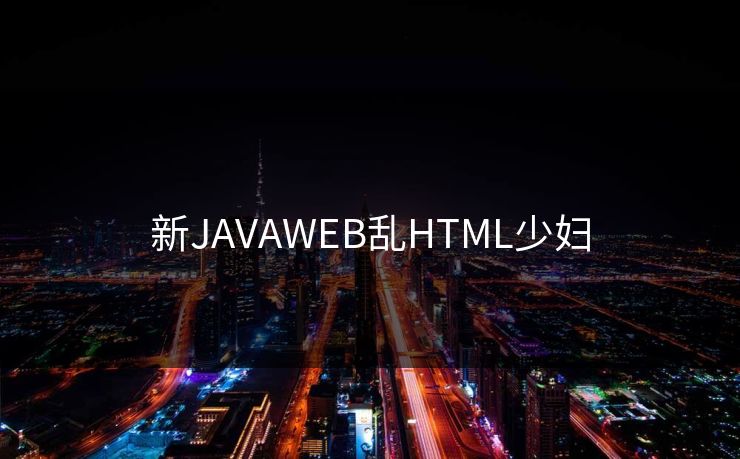 新JAVAWEB乱HTML少妇