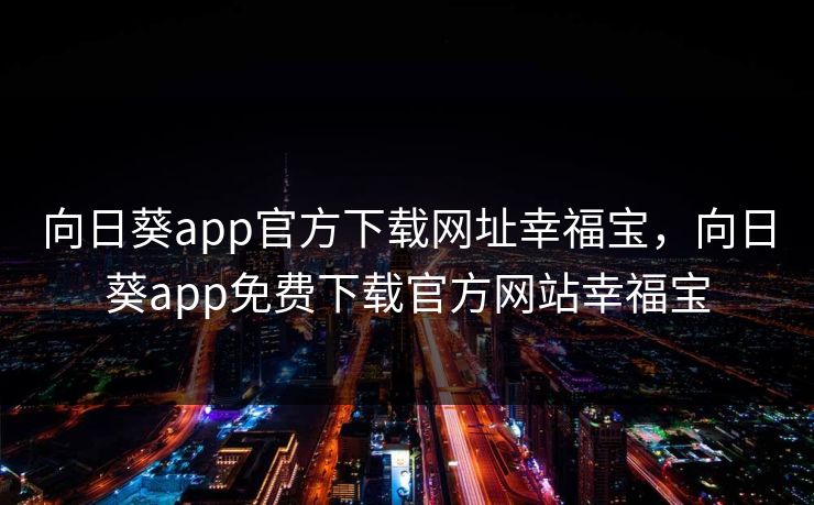 向日葵app官方下载网址幸福宝，向日葵app免费下载官方网站幸福宝