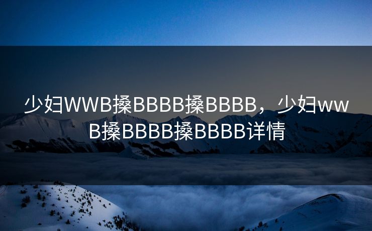 少妇WWB搡BBBB搡BBBB，少妇wwB搡BBBB搡BBBB详情