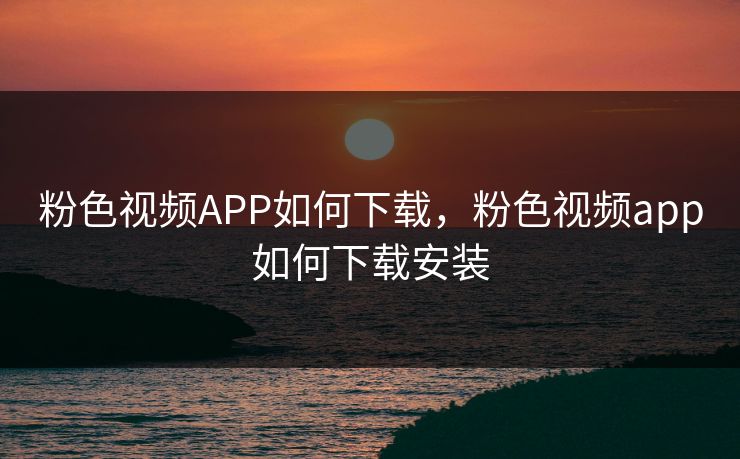 粉色视频APP如何下载，粉色视频app如何下载安装