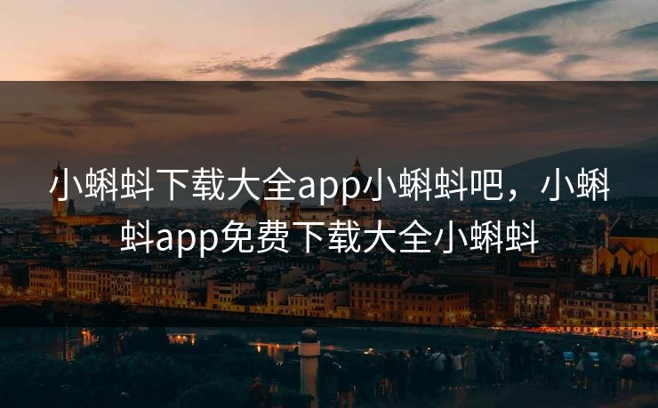 小蝌蚪下载大全app小蝌蚪吧，小蝌蚪app免费下载大全小蝌蚪