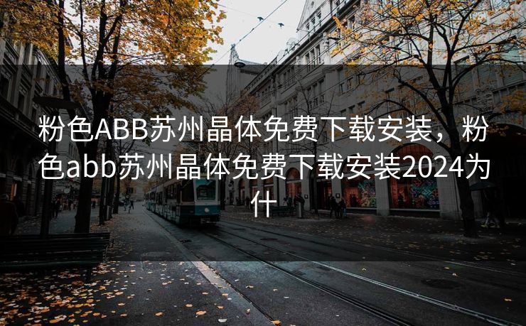 粉色ABB苏州晶体免费下载安装，粉色abb苏州晶体免费下载安装2024为什
