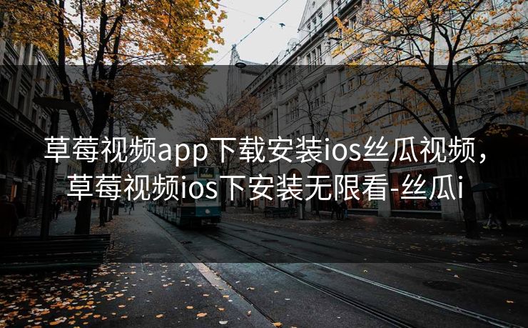 草莓视频app下载安装ios丝瓜视频，草莓视频ios下安装无限看-丝瓜i