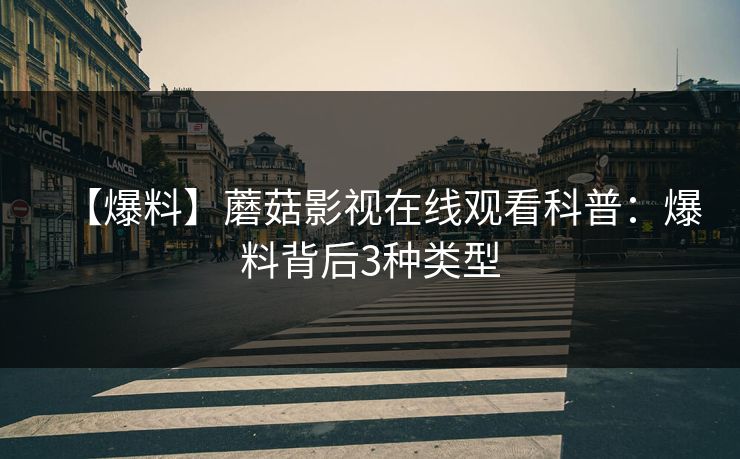 【爆料】蘑菇影视在线观看科普：爆料背后3种类型