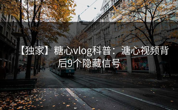 【独家】糖心vlog科普：溏心视频背后9个隐藏信号