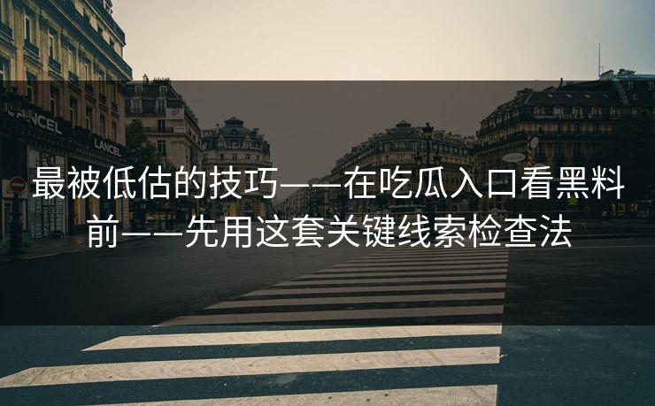 最被低估的技巧——在吃瓜入口看黑料前——先用这套关键线索检查法
