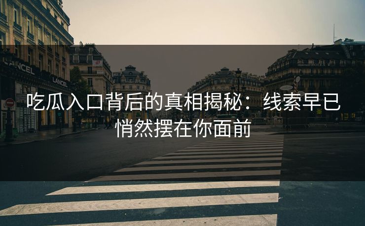 吃瓜入口背后的真相揭秘：线索早已悄然摆在你面前