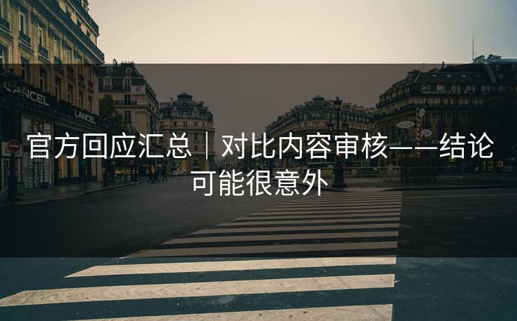 官方回应汇总|对比内容审核——结论可能很意外 官方回应汇总|对比内容审核——结论可能很意外