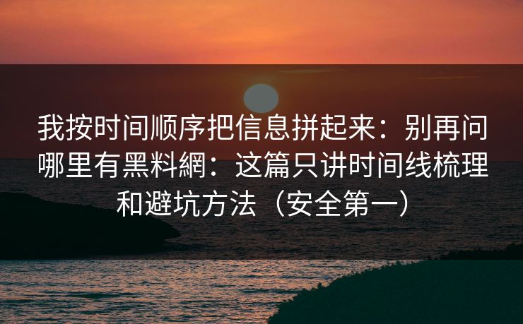 我按时间顺序把信息拼起来:别再问哪里有黑料網:这篇只讲时间线梳理和避坑方法(安全第一) 我按时间顺序把信息拼起来:别再问哪里有黑料網:这篇只讲时间线梳理和避坑方法(安全第一)